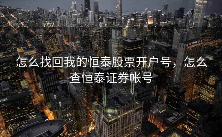 怎么找回我的恒泰股票开户号，怎么查恒泰证券帐号  第2张
