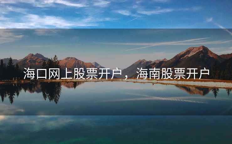 海口网上股票开户，海南股票开户  第1张